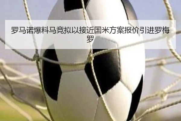 罗马诺爆料马竞拟以接近国米方案报价引进罗梅罗